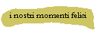 i nostri momenti felici